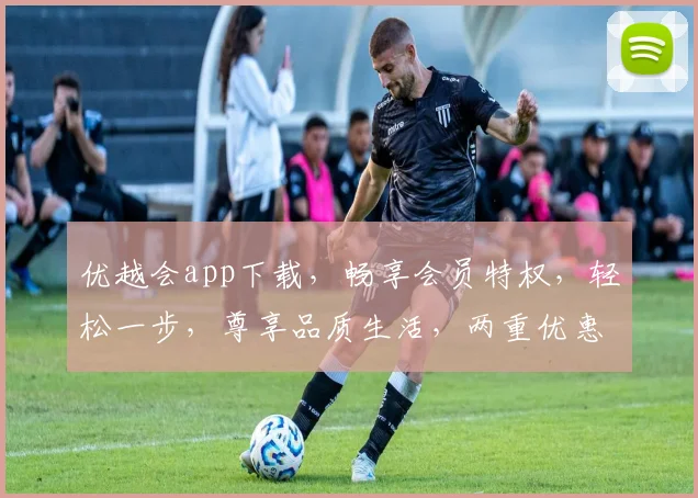 优越会app下载，畅享会员特权，轻松一步，尊享品质生活，两重优惠，不容错过
