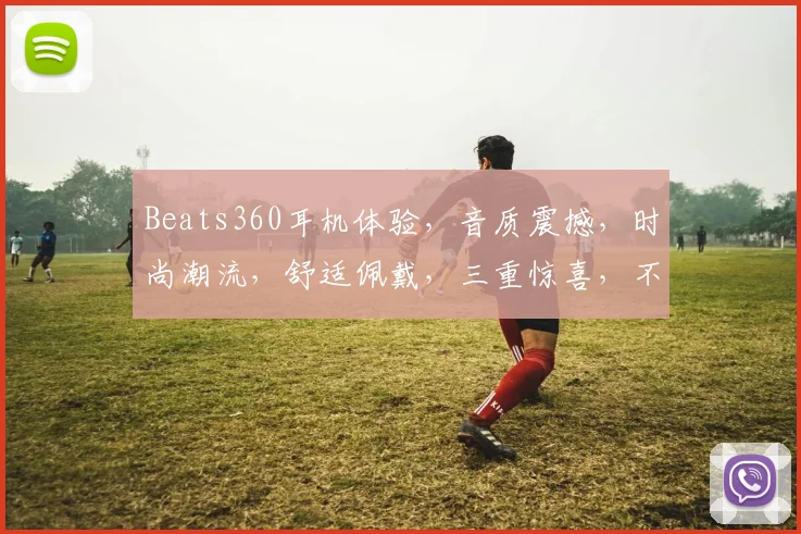 Beats360耳机体验，音质震撼，时尚潮流，舒适佩戴，三重惊喜，不容错过