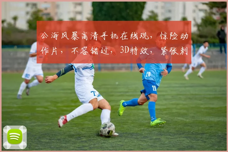 公海风暴高清手机在线观，惊险动作片，不容错过，3D特效，紧张刺激，不容错过，免费观看
