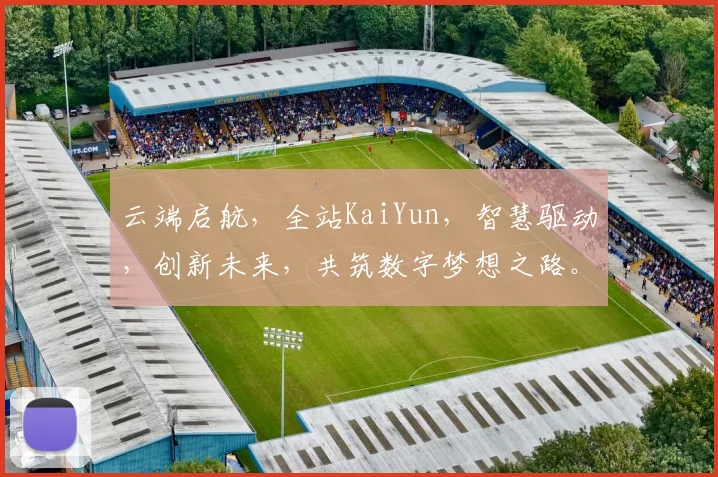 云端启航，全站KaiYun，智慧驱动，创新未来，共筑数字梦想之路。