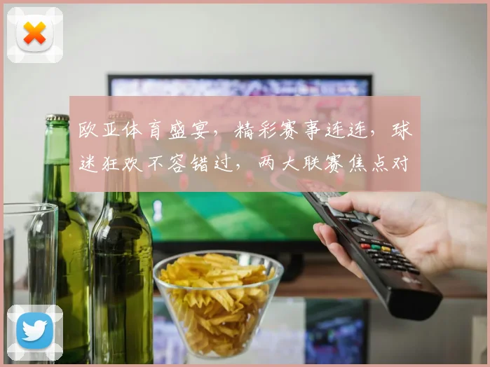 欧亚体育盛宴，精彩赛事连连，球迷狂欢不容错过，两大联赛焦点对决