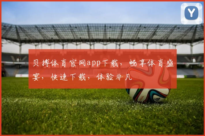 贝搏体育官网app下载，畅享体育盛宴，快速下载，体验非凡