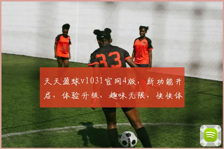 天天盈球v1031官网4版，新功能开启，体验升级，趣味无限，快快体验