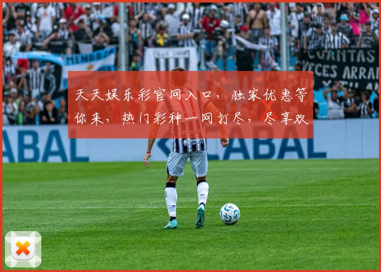 天天娱乐彩官网入口，独家优惠等你来，热门彩种一网打尽，尽享欢乐逗逗乐
