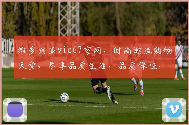 维多利亚vic67官网，时尚潮流购物天堂，尽享品质生活，品质保证，价格实惠，三重惊喜等你来