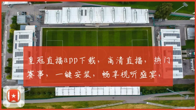 皇冠直播app下载，高清直播，热门赛事，一键安装，畅享视听盛宴，快来体验